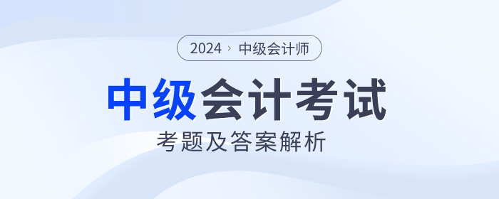 2024年中級會(huì)計(jì)考試考題及答案解析匯總（考生回憶版）