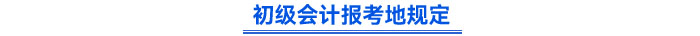 初級會計(jì)報(bào)考地規(guī)定