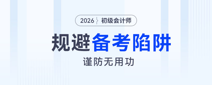 2026年初級(jí)會(huì)計(jì)考試備考四大陷阱請(qǐng)規(guī)避！謹(jǐn)防無用功！