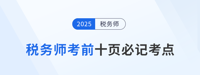 稅務(wù)師頭圖2025年稅務(wù)師考前十頁紙，沖刺必記考點(diǎn)匯總