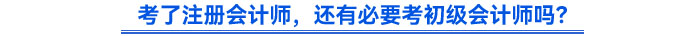 考了注冊會計師，還有必要考初級會計師嗎？